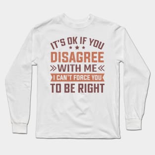 It's Ok If You Disagree With Me I Can't Force You To Be Right Long Sleeve T-Shirt